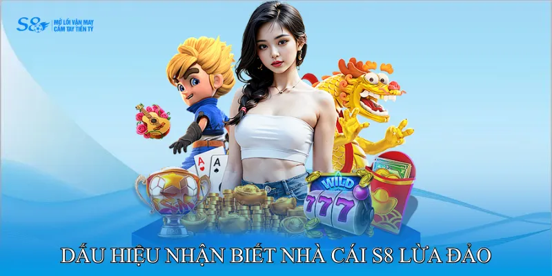 Dấu hiệu nhận biết nhà cái S8 lừa đảo