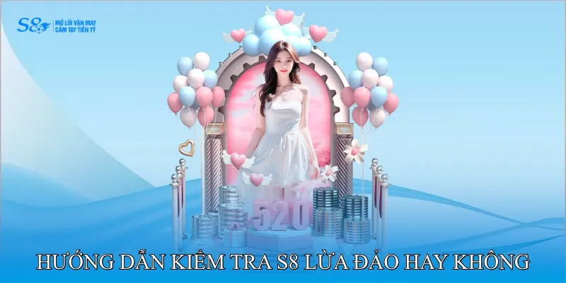 Hướng dẫn kiểm tra nhà cái S8 lừa đảo hay không