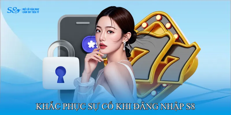Khắc phục sự cố khi đăng nhập S8