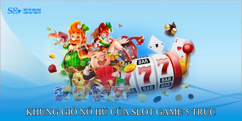 Khung giờ nổ hũ của slot game 5 trục