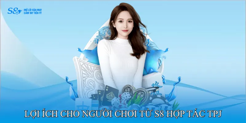Lợi ích cho người chơi từ S8 hợp tác TPJ