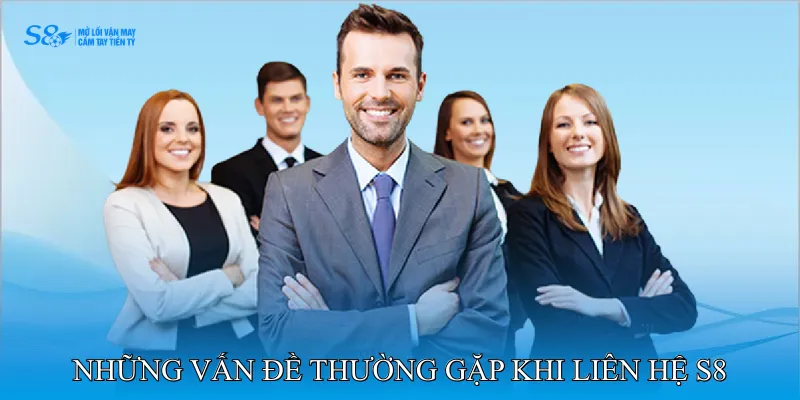 Những vấn đề thường gặp khi liên hệ S8