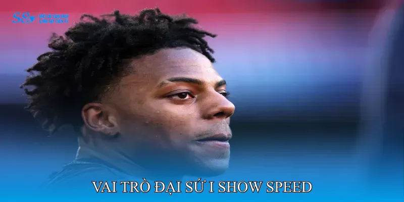 Vai Trò Đại Sứ I Show Speed